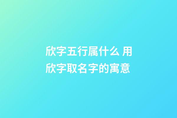 欣字五行属什么 用欣字取名字的寓意
